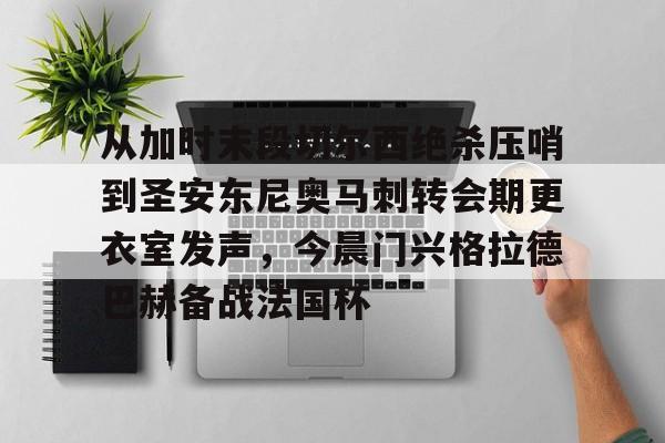 球盟会官方-包含从加时末段切尔西绝杀压哨到圣安东尼奥马刺转会期更衣室发声，今晨门兴格拉德巴赫备战法国杯的词条