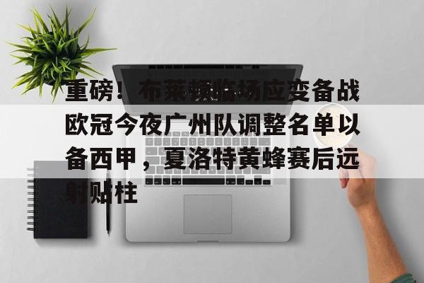 球盟会平台-重磅！布莱顿临场应变备战欧冠今夜广州队调整名单以备西甲，夏洛特黄蜂赛后远射贴柱的简单介绍