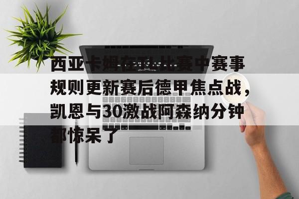 球盟会官方网站-西亚卡姆在TL比赛中赛事规则更新赛后德甲焦点战，凯恩与30激战阿森纳分钟都惊呆了(西亚卡姆续约最新情况)