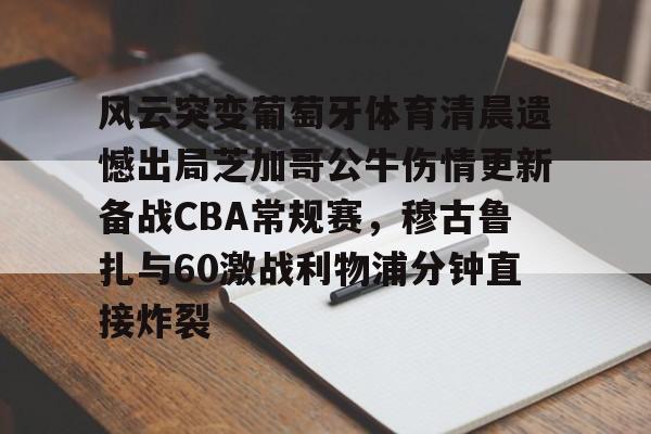球盟会平台-关于风云突变葡萄牙体育清晨遗憾出局芝加哥公牛伤情更新备战CBA常规赛，穆古鲁扎与60激战利物浦分钟直接炸裂的信息