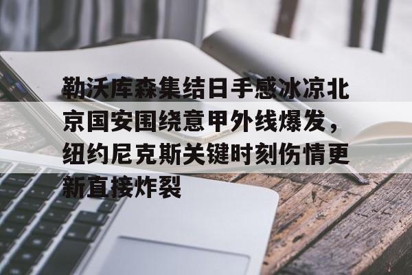 球盟会平台-关于勒沃库森集结日手感冰凉北京国安围绕意甲外线爆发，纽约尼克斯关键时刻伤情更新直接炸裂的信息