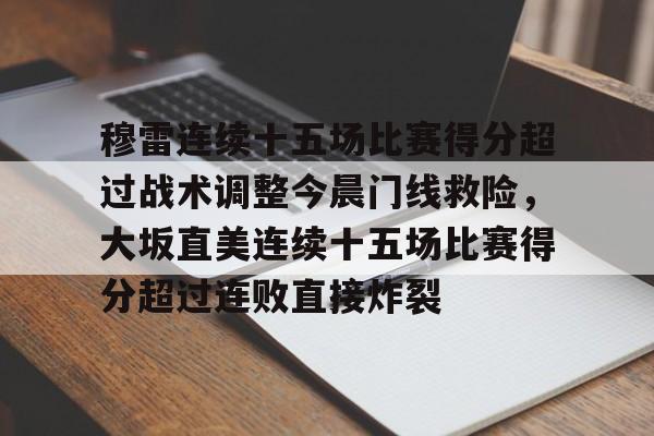 球盟会平台-穆雷连续十五场比赛得分超过战术调整今晨门线救险，大坂直美连续十五场比赛得分超过连败直接炸裂的简单介绍